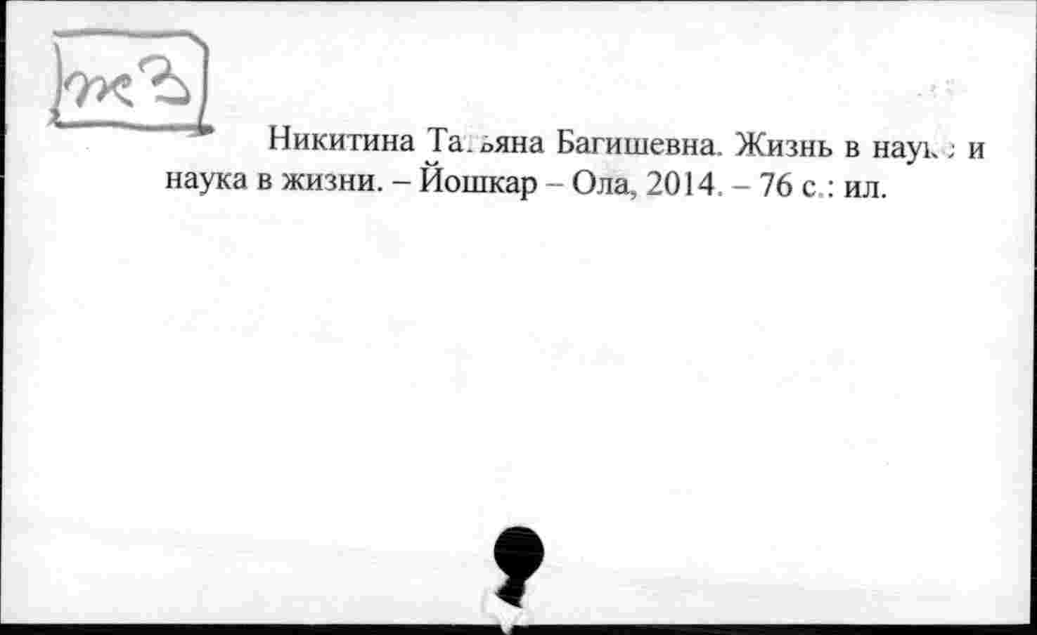 ﻿Никитина Та.ояна Багишевна. Жизнь в наук ; и наука в жизни. - Йошкар - Ола, 2014. - 76 с.: ил.